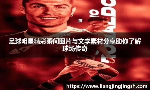 足球明星精彩瞬间图片与文字素材分享助你了解球场传奇
